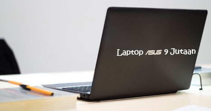 Ulasan Lengkap 5 Laptop Asus 9 Jutaan Terbaik dan Terlaris 2021